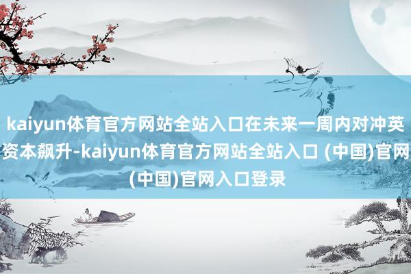 kaiyun体育官方网站全站入口在未来一周内对冲英镑着落的资本飙升-kaiyun体育官方网站全站入口 (中国)官网入口登录