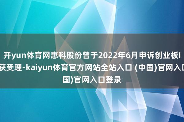 开yun体育网惠科股份曾于2022年6月申诉创业板IPO并获受理-kaiyun体育官方网站全站入口 (中国)官网入口登录