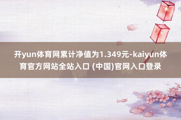 开yun体育网累计净值为1.349元-kaiyun体育官方网站全站入口 (中国)官网入口登录