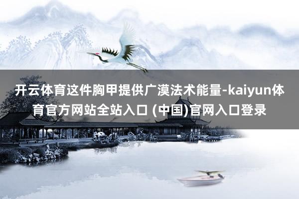 开云体育这件胸甲提供广漠法术能量-kaiyun体育官方网站全站入口 (中国)官网入口登录