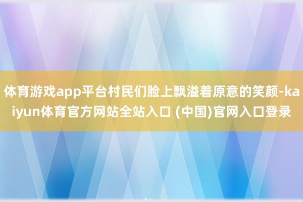 体育游戏app平台村民们脸上飘溢着原意的笑颜-kaiyun体育官方网站全站入口 (中国)官网入口登录