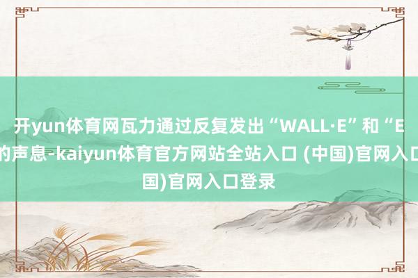 开yun体育网瓦力通过反复发出“WALL·E”和“EVE”的声息-kaiyun体育官方网站全站入口 (中国)官网入口登录