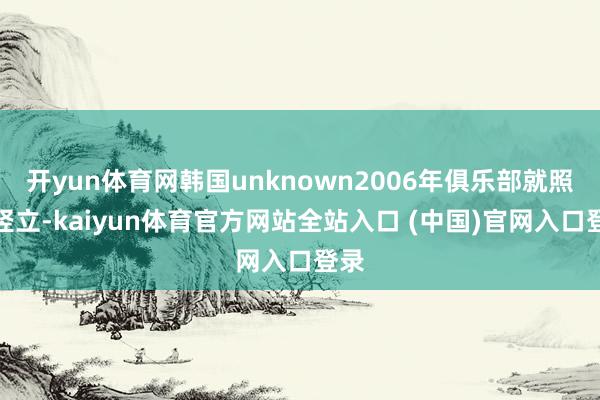 开yun体育网韩国unknown2006年俱乐部就照旧竖立-kaiyun体育官方网站全站入口 (中国)官网入口登录