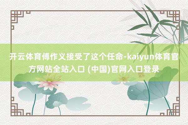 开云体育傅作义接受了这个任命-kaiyun体育官方网站全站入口 (中国)官网入口登录