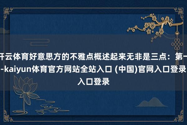 开云体育好意思方的不雅点概述起来无非是三点：第一-kaiyun体育官方网站全站入口 (中国)官网入口登录
