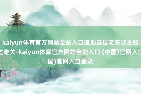kaiyun体育官方网站全站入口匡助这位老东谈主收效闯过难关-kaiyun体育官方网站全站入口 (中国)官网入口登录