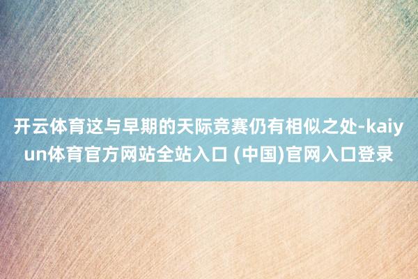 开云体育这与早期的天际竞赛仍有相似之处-kaiyun体育官方网站全站入口 (中国)官网入口登录