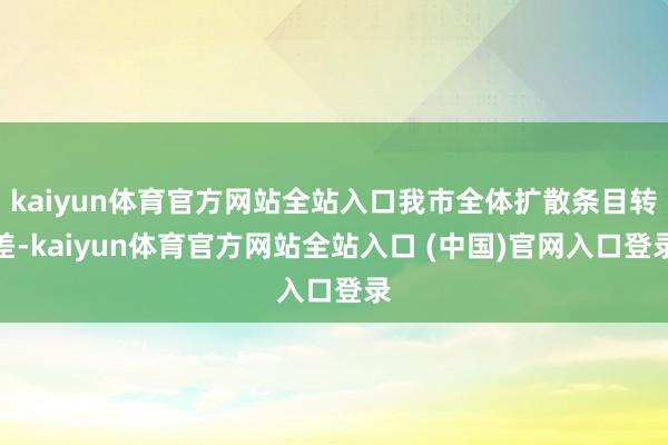 kaiyun体育官方网站全站入口我市全体扩散条目转差-kaiyun体育官方网站全站入口 (中国)官网入口登录