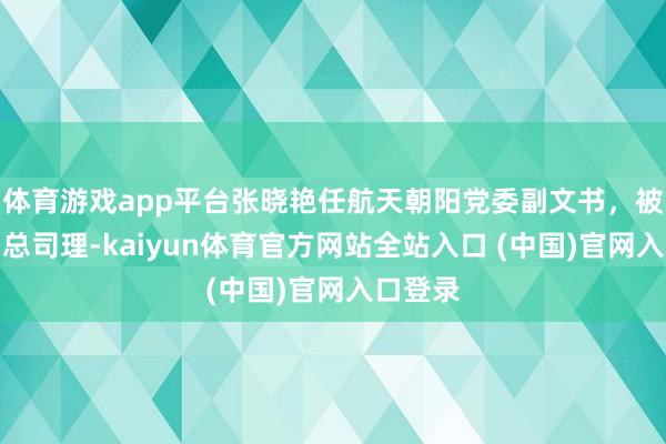 体育游戏app平台张晓艳任航天朝阳党委副文书,被保举为总司理-kaiyun体育官方网站全站入口 (中国)官网入口登录