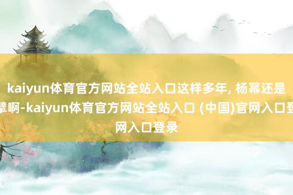 kaiyun体育官方网站全站入口这样多年, 杨幂还是巨擘啊-kaiyun体育官方网站全站入口 (中国)官网入口登录