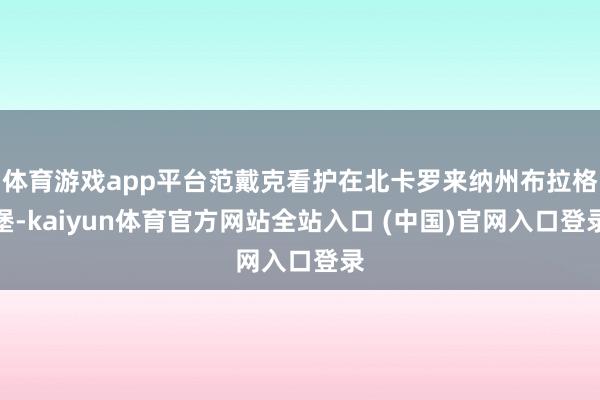体育游戏app平台范戴克看护在北卡罗来纳州布拉格堡-kaiyun体育官方网站全站入口 (中国)官网入口登录