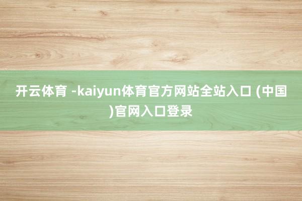 开云体育 -kaiyun体育官方网站全站入口 (中国)官网入口登录