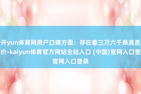 开yun体育网用户口碑方面：存在着三万六千条真是评价-kaiyun体育官方网站全站入口 (中国)官网入口登录