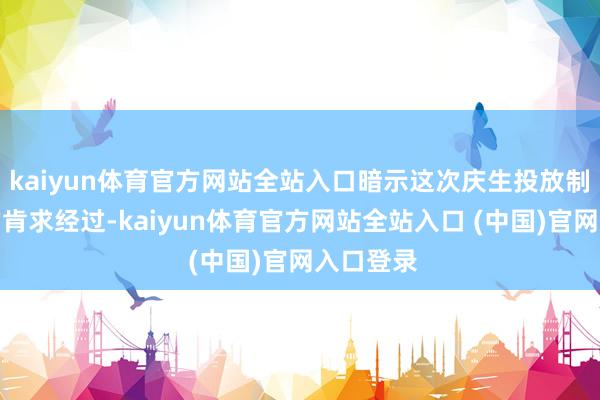 kaiyun体育官方网站全站入口暗示这次庆生投放制定公开的肯求经过-kaiyun体育官方网站全站入口 (中国)官网入口登录