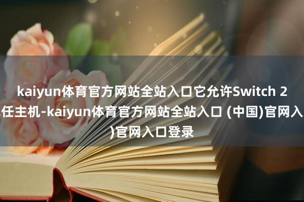 kaiyun体育官方网站全站入口它允许Switch 2用户充任主机-kaiyun体育官方网站全站入口 (中国)官网入口登录