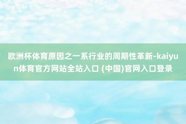 欧洲杯体育原因之一系行业的周期性革新-kaiyun体育官方网站全站入口 (中国)官网入口登录