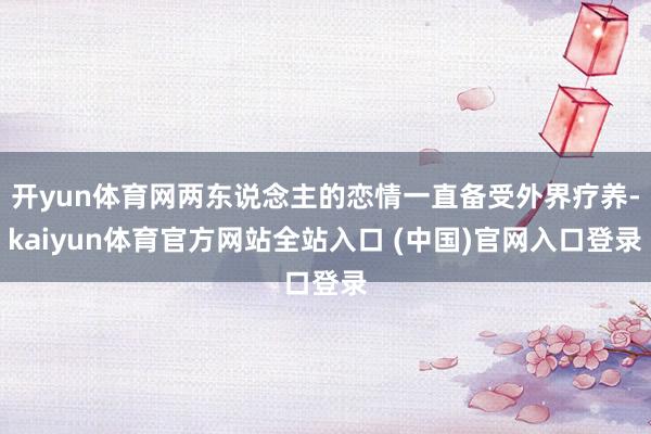 开yun体育网两东说念主的恋情一直备受外界疗养-kaiyun体育官方网站全站入口 (中国)官网入口登录