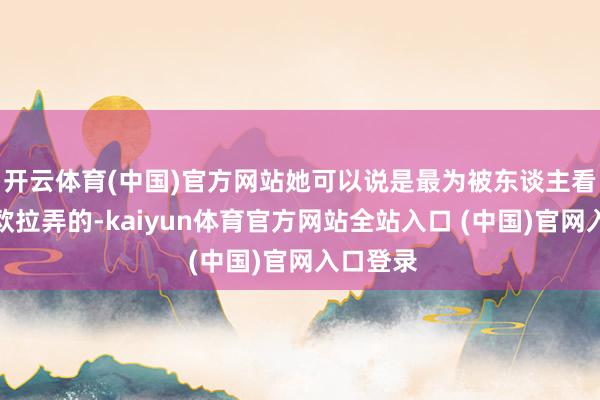 开云体育(中国)官方网站她可以说是最为被东谈主看好追上欧拉弄的-kaiyun体育官方网站全站入口 (中国)官网入口登录