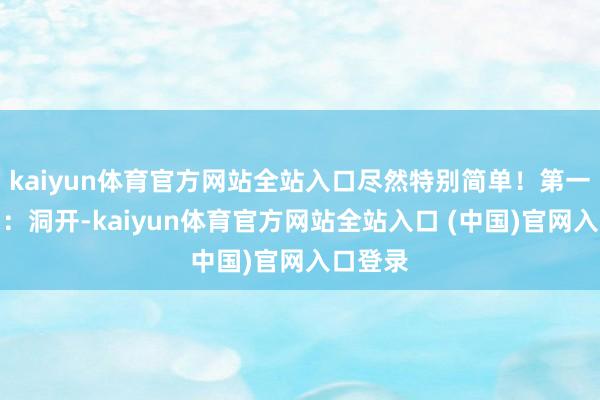 kaiyun体育官方网站全站入口尽然特别简单！第一层真相：洞开-kaiyun体育官方网站全站入口 (中国)官网入口登录