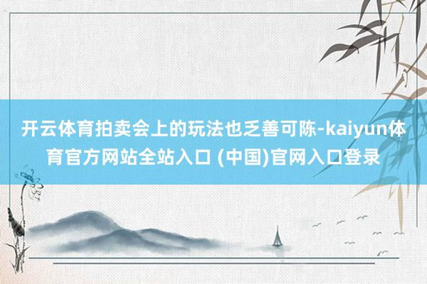 开云体育拍卖会上的玩法也乏善可陈-kaiyun体育官方网站全站入口 (中国)官网入口登录