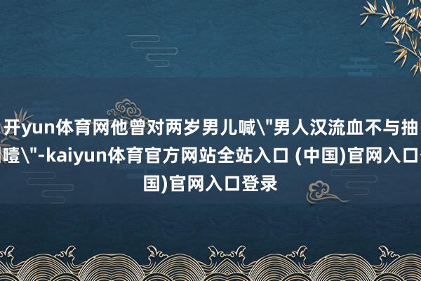 开yun体育网他曾对两岁男儿喊