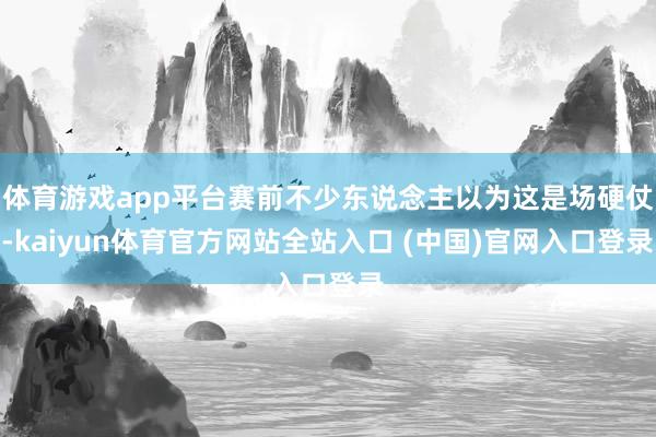 体育游戏app平台赛前不少东说念主以为这是场硬仗-kaiyun体育官方网站全站入口 (中国)官网入口登录