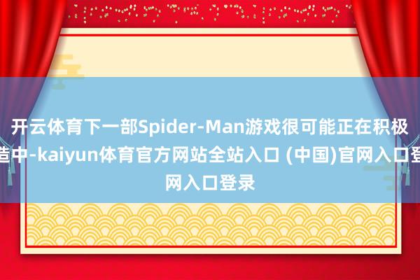 开云体育下一部Spider-Man游戏很可能正在积极建造中-kaiyun体育官方网站全站入口 (中国)官网入口登录